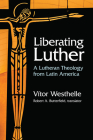 Liberating Luther: A Lutheran Theology from Latin America By Vitor Westhelle, Robert A. Butterfield (Translator) Cover Image