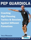Pep Guardiola - Coaching High Pressing Tactics & Sessions Against Different Formations By Athanasios Terzis Cover Image