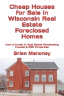 Cheap Houses for Sale in Wisconsin Real Estate Foreclosed Homes: How to Invest in Real Estate Wholesaling Houses & REO Properties Cover Image