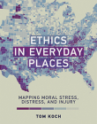 Ethics in Everyday Places: Mapping Moral Stress, Distress, and Injury (Basic Bioethics) By Tom Koch Cover Image