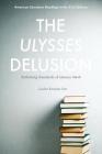 The Ulysses Delusion: Rethinking Standards of Literary Merit (American Literature Readings in the 21st Century) By Cecilia Konchar Farr Cover Image