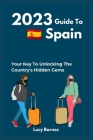2023 Guide To Spain: Your Key to Unlocking the Country's Hidden Gems Cover Image