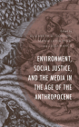 Environment, Social Justice, and the Media in the Age of the Anthropocene (Environment and Society) By Elizabeth G. Dobbins (Editor), Luigi Manca (Editor), Maria Lucia Piga (Editor) Cover Image