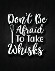 Don't Be Afraid to Take Whisks: Recipe Notebook to Write In Favorite Recipes - Best Gift for your MOM - Cookbook For Writing Recipes - Recipes and Not By Recipe Journal Cover Image