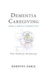 Dementia Caregiving from a Biblical Perspective: Your Guide for the Journey By Dorothy Gable Cover Image