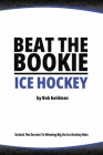 Beat the Bookie - Ice Hockey Matches: Unlock The Secrets To Big Wins By Bob Goldman Cover Image