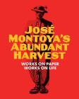 Jose Montoya's Abundant Harvest: Works on Paper / Works on Life By Richard Montoya (Editor), Selene Preciado (Editor) Cover Image
