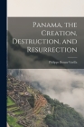 Panama, the Creation, Destruction, and Resurrection Cover Image