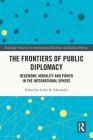 The Frontiers of Public Diplomacy: Hegemony, Morality and Power in the International Sphere (Routledge Advances in International Relations and Global Pol) By Colin Alexander Cover Image
