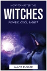 How to master the witches powers cool, right? By Alanis Dugard Cover Image