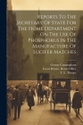 Reports To The Secretary Of State For The Home Department On The Use Of Phosphorus In The Manufacture Of Lucifer Matches By Great Britain Home Office (Created by), T E Thorpe (Created by), Thomas Oliver Cover Image