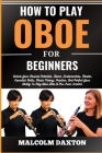 How to Play Oboe for Beginners: Unlock Your Musical Potential, Learn Fundamentals, Master Essential Skills, Music Theory, Practice, And Perfect Your A Cover Image