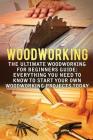 Woodworking: The Ultimate Woodworking For Beginners Guide: Everything You Need To Know To Start Your Own Woodworking Projects Today Cover Image