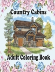 Country Cabins Adult Coloring Book: An Adult Coloring Book Featuring Charming Interior Design, Rustic Cabins, Enchanting Countryside Scenery with Beau By Figo Shin Cover Image