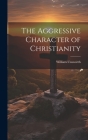 The Aggressive Character of Christianity By William Unsworth Cover Image