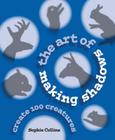 The Art of Making Shadows: Create 100 Creatures By Sophie Collins Cover Image