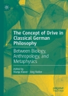 The Concept of Drive in Classical German Philosophy: Between Biology, Anthropology, and Metaphysics By Manja Kisner (Editor), Jörg Noller (Editor) Cover Image