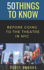 50 Things to Know Before Going to the Theatre in NYC By 50 Things To Know, Scott Brooks Cover Image