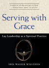 Serving with Grace: Lay Leadership as a Spiritual Practice By Erik Walker Wikstrom Cover Image