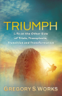Triumph: Life on the Other Side of Trials, Transplants, Transition and Transformation By Gregory S. Works Cover Image
