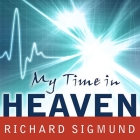 My Time in Heaven: A True Story of Dying ... and Coming Back By Richard Sigmund, Patrick Girard Lawlor (Read by) Cover Image