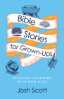 Bible Stories for Grown-Ups: Reading Scripture with New Eyes By Josh Scott Cover Image