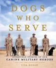 Dogs Who Serve: Incredible Stories of Our Canine Military Heroes By Lisa Rogak Cover Image
