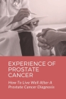 Experience Of Prostate Cancer: How To Live Well After A Prostate Cancer Diagnosis: Prostate Cancer Symptoms By Harley Bragan Cover Image
