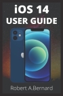 iOS 14 USER GUIDE: A Simple Guide To Unlock Hidden Features, With Screen Shot Tricks And Tips Of The New iOS 14 For Amatures And Seniors Cover Image