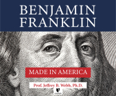 Benjamin Franklin: Made in America By Jeffrey B. Webb Ph. D., Jeffrey B. Webb Ph. D. (Read by) Cover Image