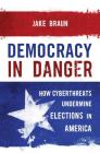 Democracy in Danger: How Hackers and Activists Exposed Fatal Flaws in the Election System By Jake Braun Cover Image
