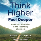 Think Higher Feel Deeper: Holocaust Education in the Secondary Classroom Cover Image