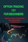Option Trading 101 for Beginners: Beginner's Guide to Make Money with Trading Options in 7 Days or Less! By Denis Miles Cover Image