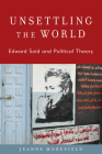 Unsettling the World: Edward Said and Political Theory (Modernity and Political Thought) By Jeanne Morefield Cover Image