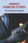 Horrific Gambling Stories: The Fascinating Escapades: Professional Gambler Strategy Cover Image