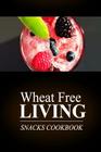 Wheat Free Living - Snacks Cookbook: Wheat free living on the wheat free diet Cover Image