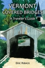 Vermont Covered Bridges: A Traveler's Guide By Eric Riback Cover Image