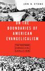 On the Boundaries of American Evangelism: The Postwar Evangelical Coalition By Jon R. Stone Cover Image
