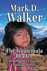 The Guatemala Reader: Extraordinary Lives and Amazing Stories By Mark D. Walker Cover Image