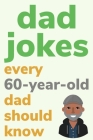 Dad Jokes Every 60 Year Old Dad Should Know: Plus Bonus Try Not To Laugh Game By Ben Radcliff Cover Image