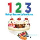 1 2 3 Make a Banana Split with me: A silly counting book (123 With Me) By Elizabeth Gauthier Cover Image