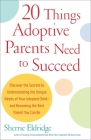 20 Things Adoptive Parents Need to Succeed: Discover the Secrets to Understanding the Unique Needs of Your Adopted Child-and Becoming the Best Parent You Can Be Cover Image