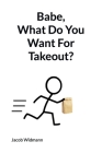 Babe, What Do You Want For Takeout? By Jacob Widmann Cover Image