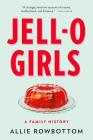 JELL-O Girls: A Family History By Allie Rowbottom Cover Image