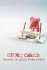 DIY Clay Animals: Adorable Clay Animal Crafts for Kids Cover Image