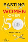 Fasting for Women Over 50: An Easy Guide to Using Fasting to Lose Weight and Develop Self-Discipline (2022 for Beginners) By Harley Porter Cover Image