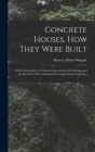 Concrete Houses, how They Were Built; Articles Descriptive of Various Types of Concrete Houses, and the Details of Their Construction, Comp. From Conc Cover Image