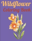 Wildflower Coloring Book: An Adult Coloring Book Featuring 100 Beautiful Flower Designs Including Succulents, Potted Plants, Bouquets, Wildflowe By Shohag Books Cover Image
