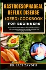 Gastroesophageal Reflux Disease (Gerd) Cookbook for Beginners: Navigate GERD With Confidence: Proven Methods, Dietary Tips, And Holistic Approaches Fo By Jace Zayden Cover Image