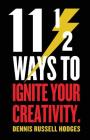 11 1/2 Ways to Ignite Your Creativity By Dennis Hodges Cover Image